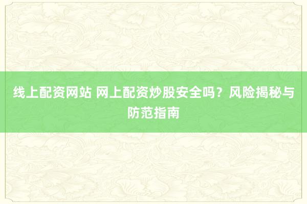 线上配资网站 网上配资炒股安全吗？风险揭秘与防范指南
