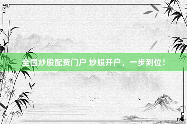 全国炒股配资门户 炒股开户，一步到位！
