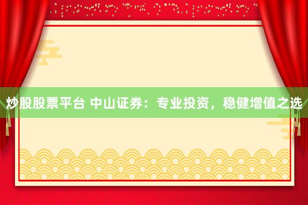 炒股股票平台 中山证券：专业投资，稳健增值之选
