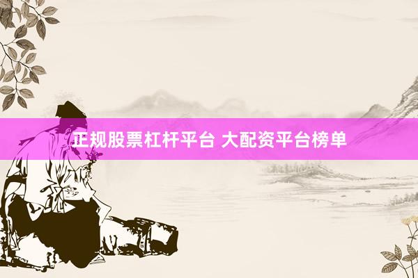 正规股票杠杆平台 大配资平台榜单