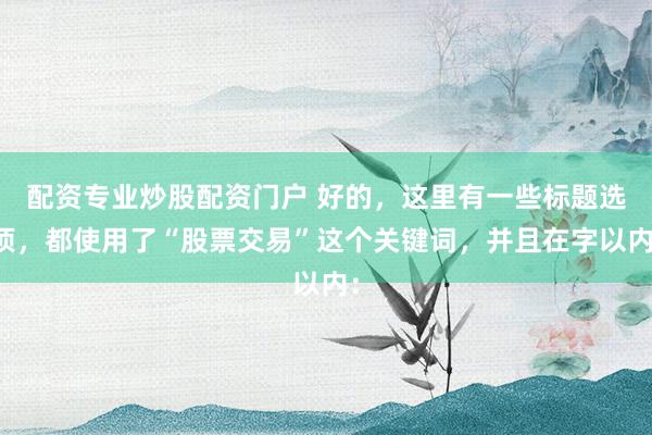 配资专业炒股配资门户 好的，这里有一些标题选项，都使用了“股票交易”这个关键词，并且在字以内：