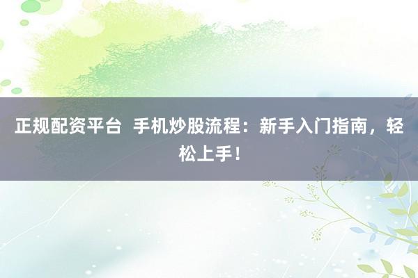 正规配资平台  手机炒股流程：新手入门指南，轻松上手！