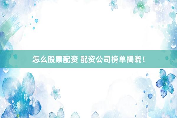 怎么股票配资 配资公司榜单揭晓！