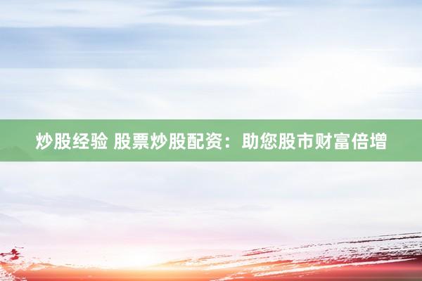 炒股经验 股票炒股配资：助您股市财富倍增