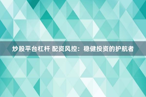 炒股平台杠杆 配资风控：稳健投资的护航者