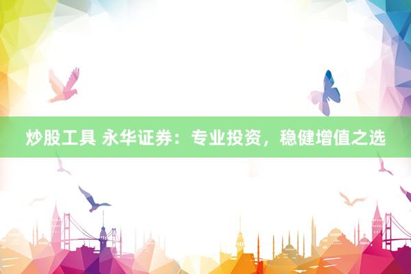 炒股工具 永华证券：专业投资，稳健增值之选