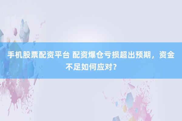 手机股票配资平台 配资爆仓亏损超出预期，资金不足如何应对？