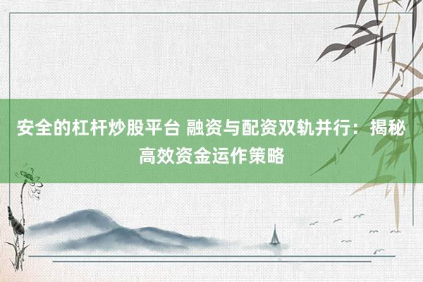 安全的杠杆炒股平台 融资与配资双轨并行：揭秘高效资金运作策略
